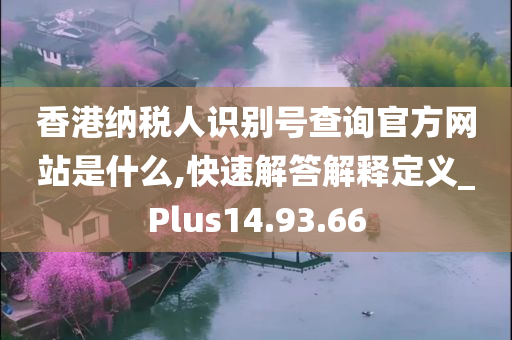 香港纳税人识别号查询官方网站是什么,快速解答解释定义_Plus14.93.66