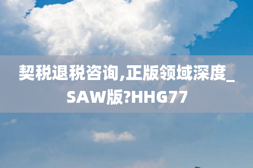 契税退税咨询,正版领域深度_SAW版?HHG77