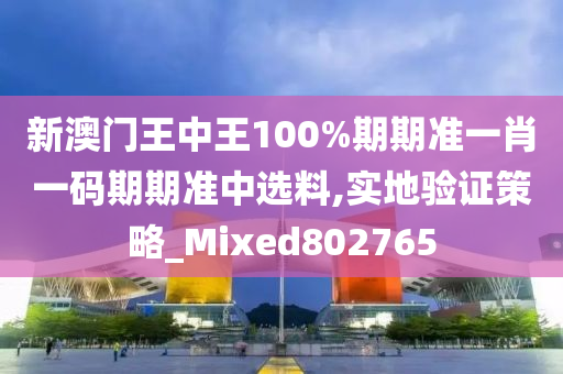 新澳门王中王100%期期准一肖一码期期准中选料,实地验证策略_Mixed802765