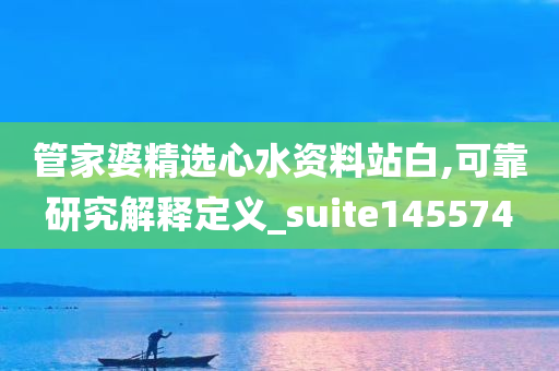 管家婆精选心水资料站白,可靠研究解释定义_suite145574