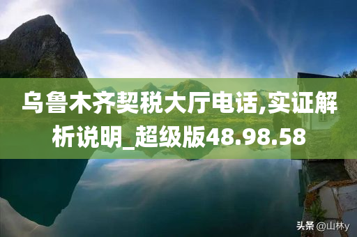 乌鲁木齐契税大厅电话,实证解析说明_超级版48.98.58