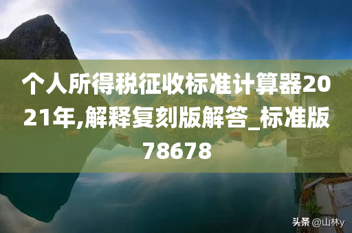 个人所得税征收标准计算器2021年,解释复刻版解答_标准版78678