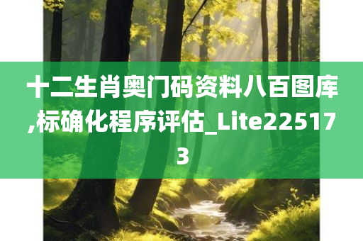 十二生肖奥门码资料八百图库,标确化程序评估_Lite225173