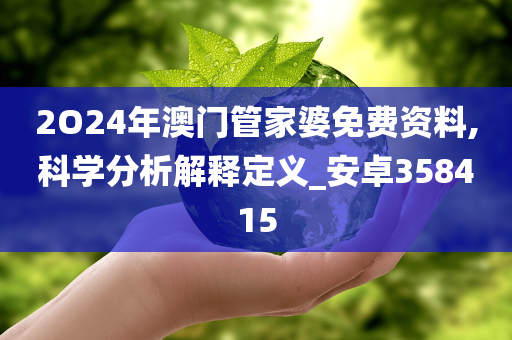 2O24年澳门管家婆免费资料,科学分析解释定义_安卓358415