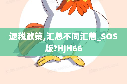 退税政策,汇总不同汇总_SOS版?HJH66