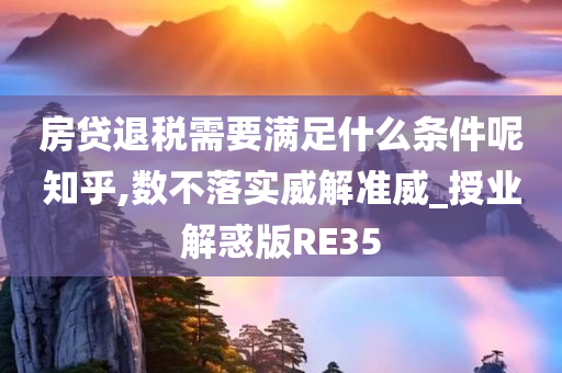 房贷退税需要满足什么条件呢知乎,数不落实威解准威_授业解惑版RE35