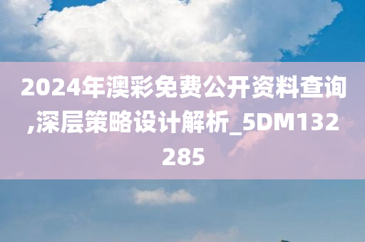 2024年澳彩免费公开资料查询,深层策略设计解析_5DM132285