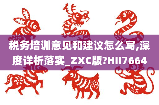 税务培训意见和建议怎么写,深度详析落实_ZXC版?HII7664