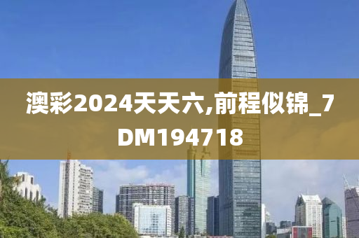 澳彩2024天天六,前程似锦_7DM194718