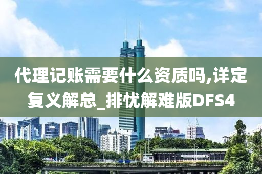 代理记账需要什么资质吗,详定复义解总_排忧解难版DFS4