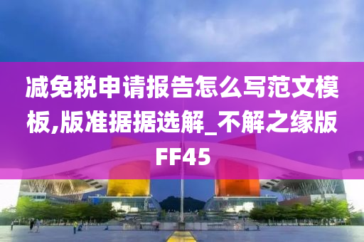 减免税申请报告怎么写范文模板,版准据据选解_不解之缘版FF45