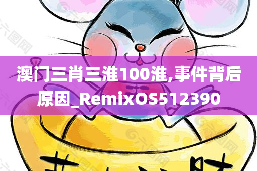 澳门三肖三淮100淮,事件背后原因_RemixOS512390