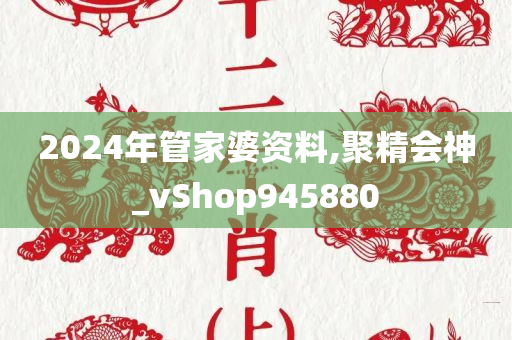 2024年管家婆资料,聚精会神_vShop945880