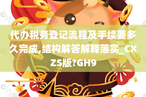 代办税务登记流程及手续要多久完成,结构解答解释落实_CXZS版?GH9