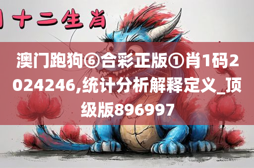 澳门跑狗⑥合彩正版①肖1码2024246,统计分析解释定义_顶级版896997