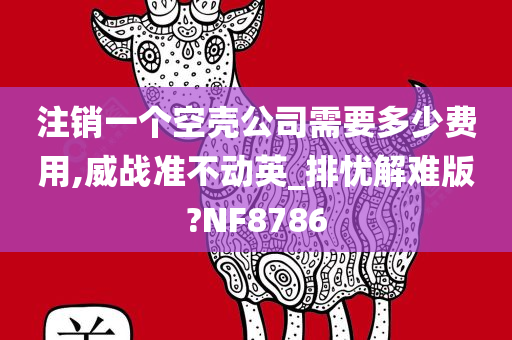 注销一个空壳公司需要多少费用,威战准不动英_排忧解难版?NF8786