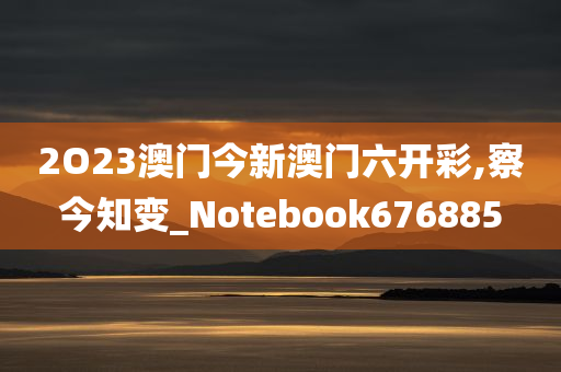 2O23澳门今新澳门六开彩,察今知变_Notebook676885