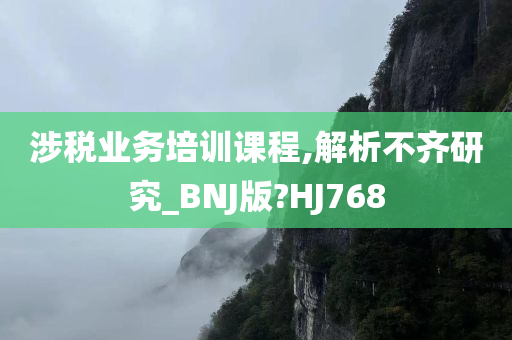 涉税业务培训课程,解析不齐研究_BNJ版?HJ768