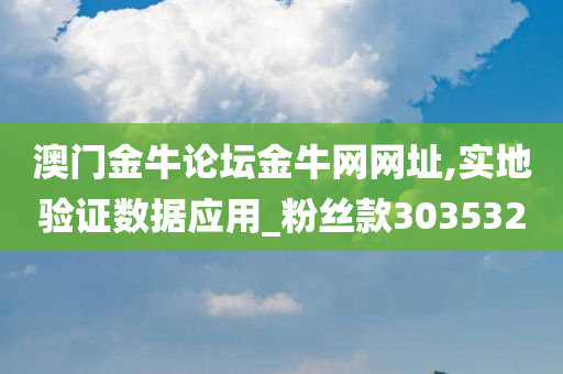 澳门金牛论坛金牛网网址,实地验证数据应用_粉丝款303532