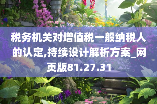 税务机关对增值税一般纳税人的认定,持续设计解析方案_网页版81.27.31