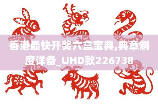 香港最快开奖六盒宝典,典章制度详备_UHD款226738