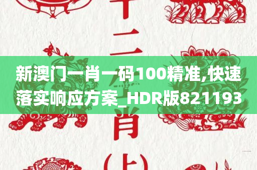 新澳门一肖一码100精准,快速落实响应方案_HDR版821193