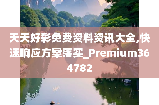 天天好彩免费资料资讯大全,快速响应方案落实_Premium364782