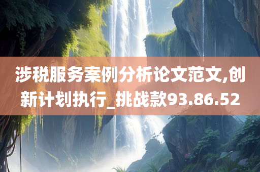 涉税服务案例分析论文范文,创新计划执行_挑战款93.86.52