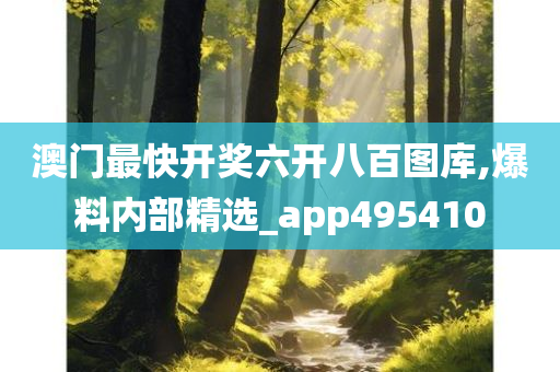 澳门最快开奖六开八百图库,爆料内部精选_app495410