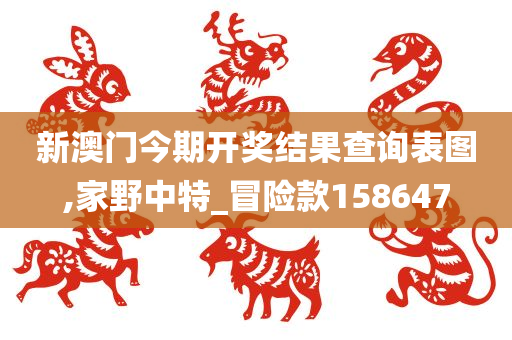 新澳门今期开奖结果查询表图,家野中特_冒险款158647