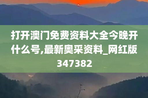 打开澳门免费资料大全今晚开什么号,最新奥采资料_网红版347382