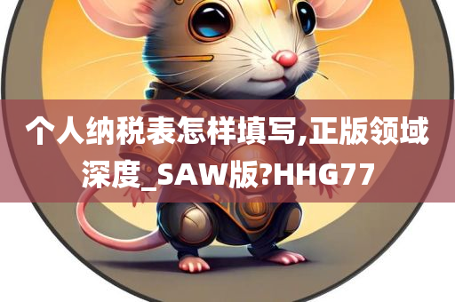 个人纳税表怎样填写,正版领域深度_SAW版?HHG77