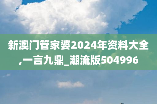 新澳门管家婆2024年资料大全,一言九鼎_潮流版504996