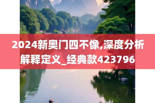 2024新奥门四不像,深度分析解释定义_经典款423796