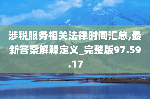 涉税服务相关法律时间汇总,最新答案解释定义_完整版97.59.17