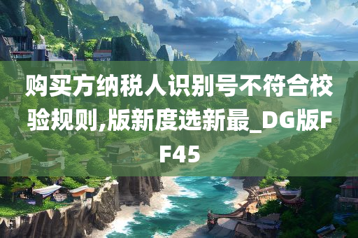 购买方纳税人识别号不符合校验规则,版新度选新最_DG版FF45