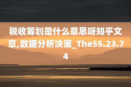 税收筹划是什么意思呀知乎文章,数据分析决策_The55.23.74