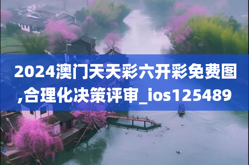 2024澳门天天彩六开彩免费图,合理化决策评审_ios125489