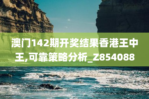 澳门142期开奖结果香港王中王,可靠策略分析_Z854088