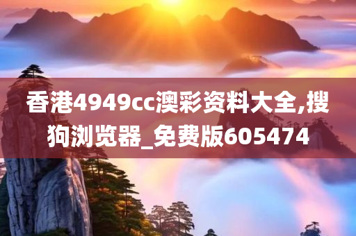 香港4949cc澳彩资料大全,搜狗浏览器_免费版605474