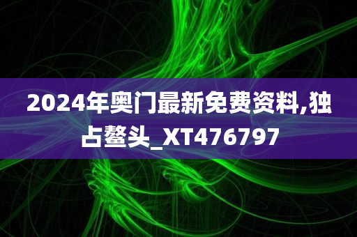 2024年奥门最新免费资料,独占鳌头_XT476797