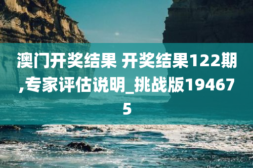 澳门开奖结果 开奖结果122期,专家评估说明_挑战版194675