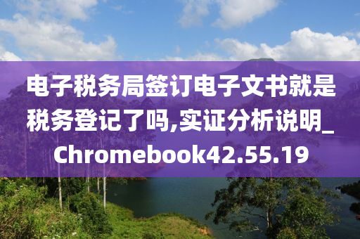 电子税务局签订电子文书就是税务登记了吗,实证分析说明_Chromebook42.55.19