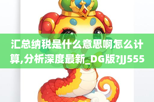 汇总纳税是什么意思啊怎么计算,分析深度最新_DG版?JJ555