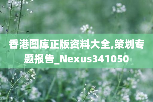 香港图库正版资料大全,策划专题报告_Nexus341050