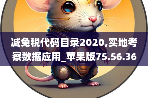 减免税代码目录2020,实地考察数据应用_苹果版75.56.36