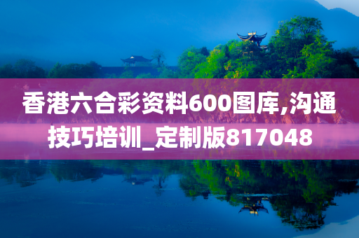 香港六合彩资料600图库,沟通技巧培训_定制版817048