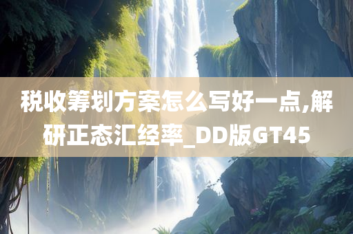 税收筹划方案怎么写好一点,解研正态汇经率_DD版GT45