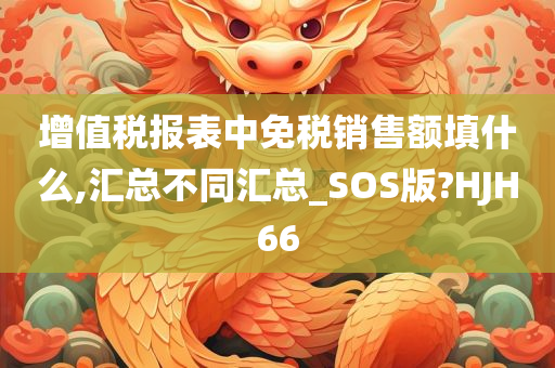 增值税报表中免税销售额填什么,汇总不同汇总_SOS版?HJH66