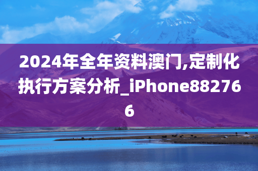 2024年全年资料澳门,定制化执行方案分析_iPhone882766